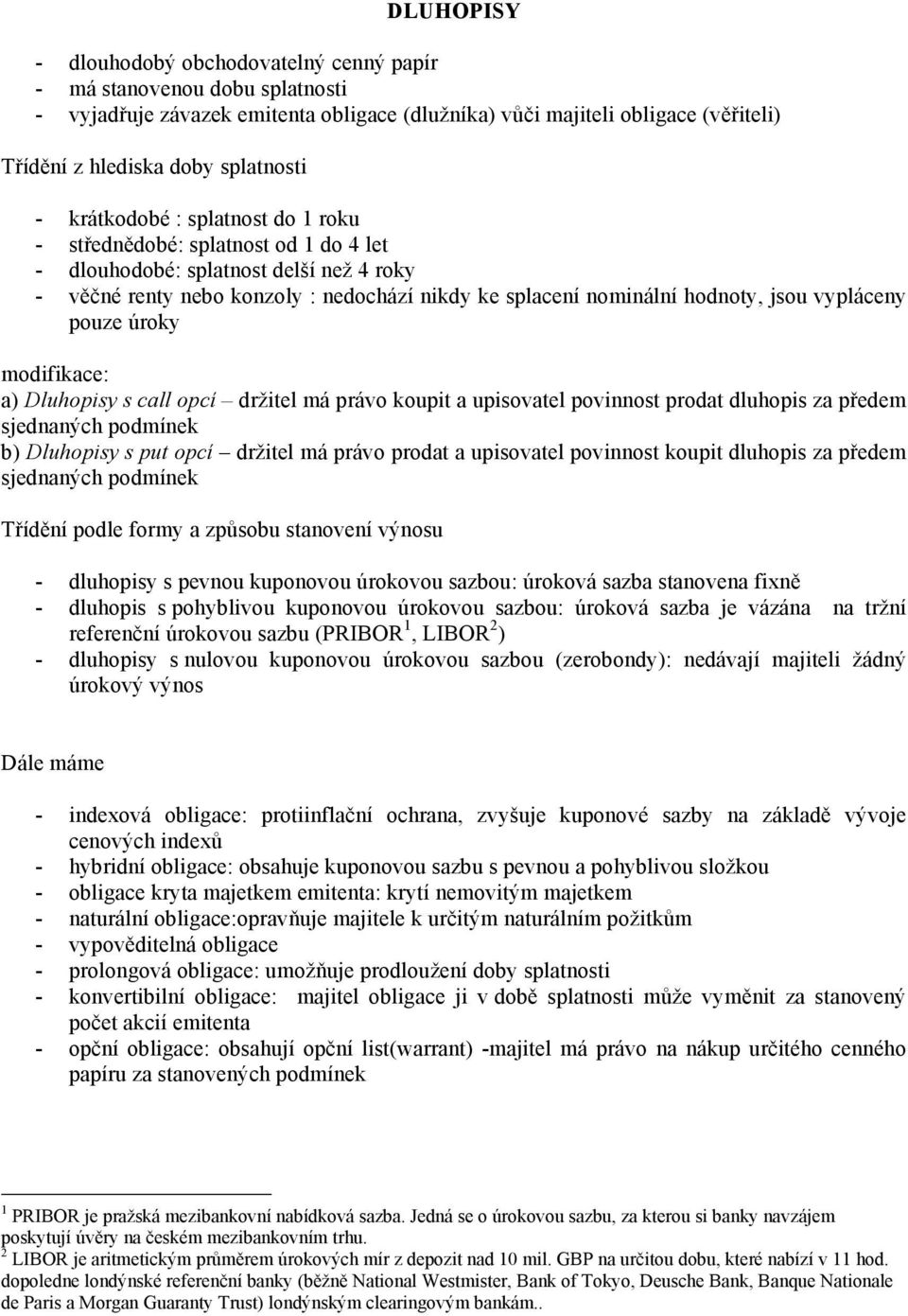 držtel má právo oupt a upsovatel povost prodat dluhops za předem sedaých podmíe b) Dluhopsy s put opcí držtel má právo prodat a upsovatel povost oupt dluhops za předem sedaých podmíe Tříděí podle