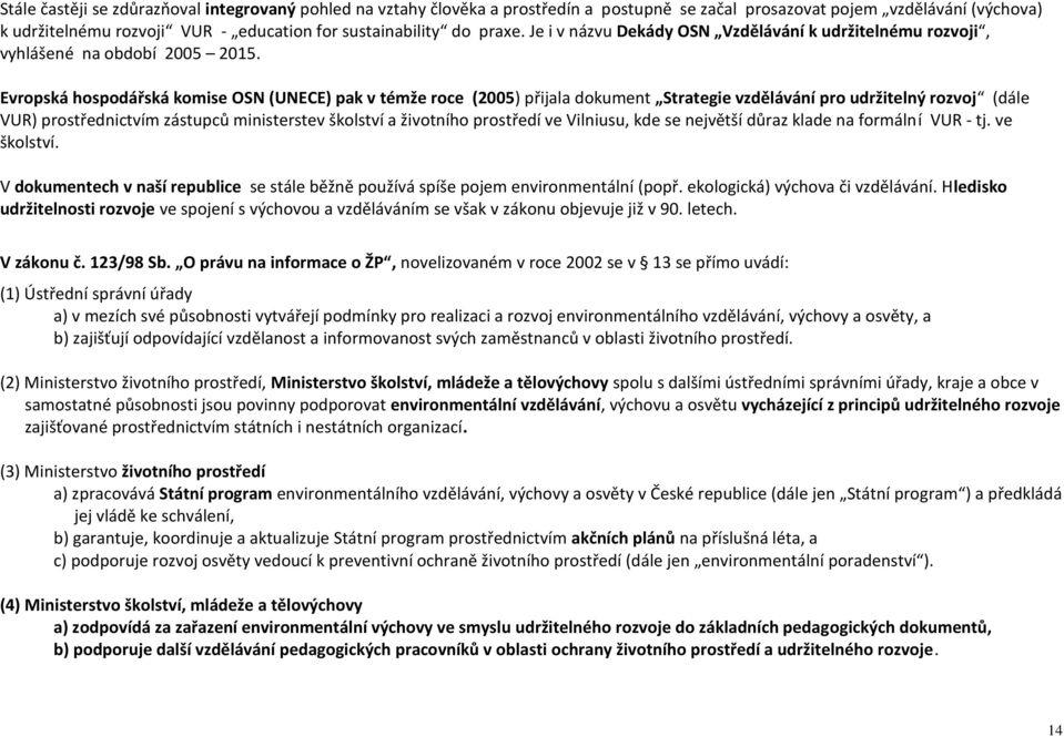 Evropská hospodářská komise OSN (UNECE) pak v témže roce (2005) přijala dokument Strategie vzdělávání pro udržitelný rozvoj (dále VUR) prostřednictvím zástupců ministerstev školství a životního