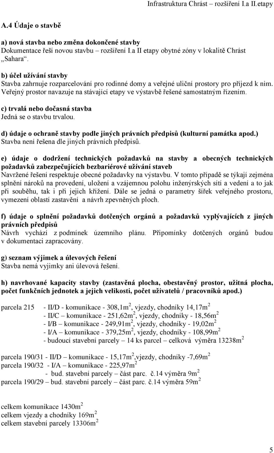 c) trvalá nebo dočasná stavba Jedná se o stavbu trvalou. d) údaje o ochraně stavby podle jiných právních předpisů (kulturní památka apod.) Stavba není řešena dle jiných právních předpisů.