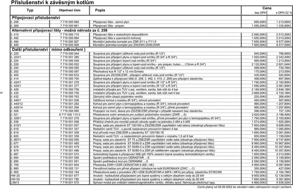 492 7 7 9 000 894 P ipojovací lišta s uzavíracími kohouty 650,00K 2 0 3,00K. 494 7 7 9 000 927 Montážní jednotka komplet pro ZSR 5/ a 7/ -5 7 850,00K 9 577,00K.