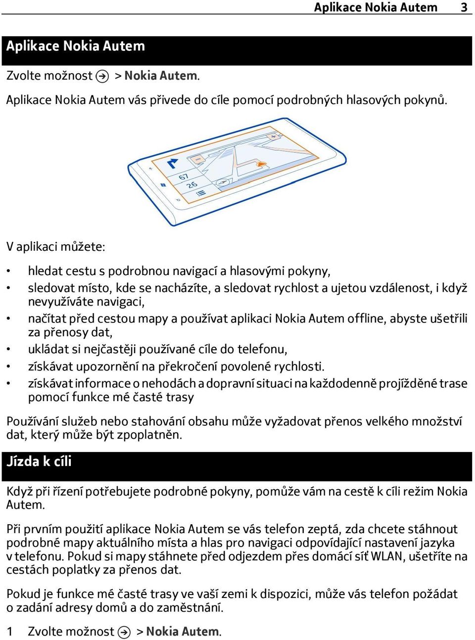 mapy a používat aplikaci Nokia Autem offline, abyste ušetřili za přenosy dat, ukládat si nejčastěji používané cíle do telefonu, získávat upozornění na překročení povolené rychlosti.