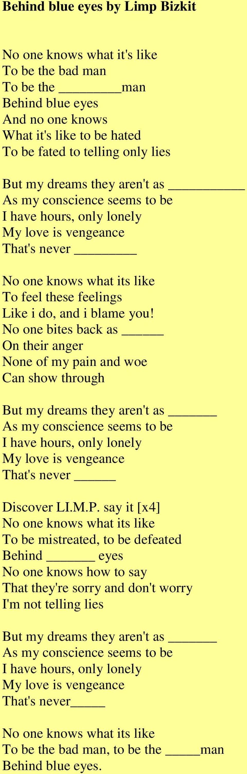 No one bites back as On their anger None of my pain and woe Can show through But my dreams they aren't as That's never Discover LI.M.P.