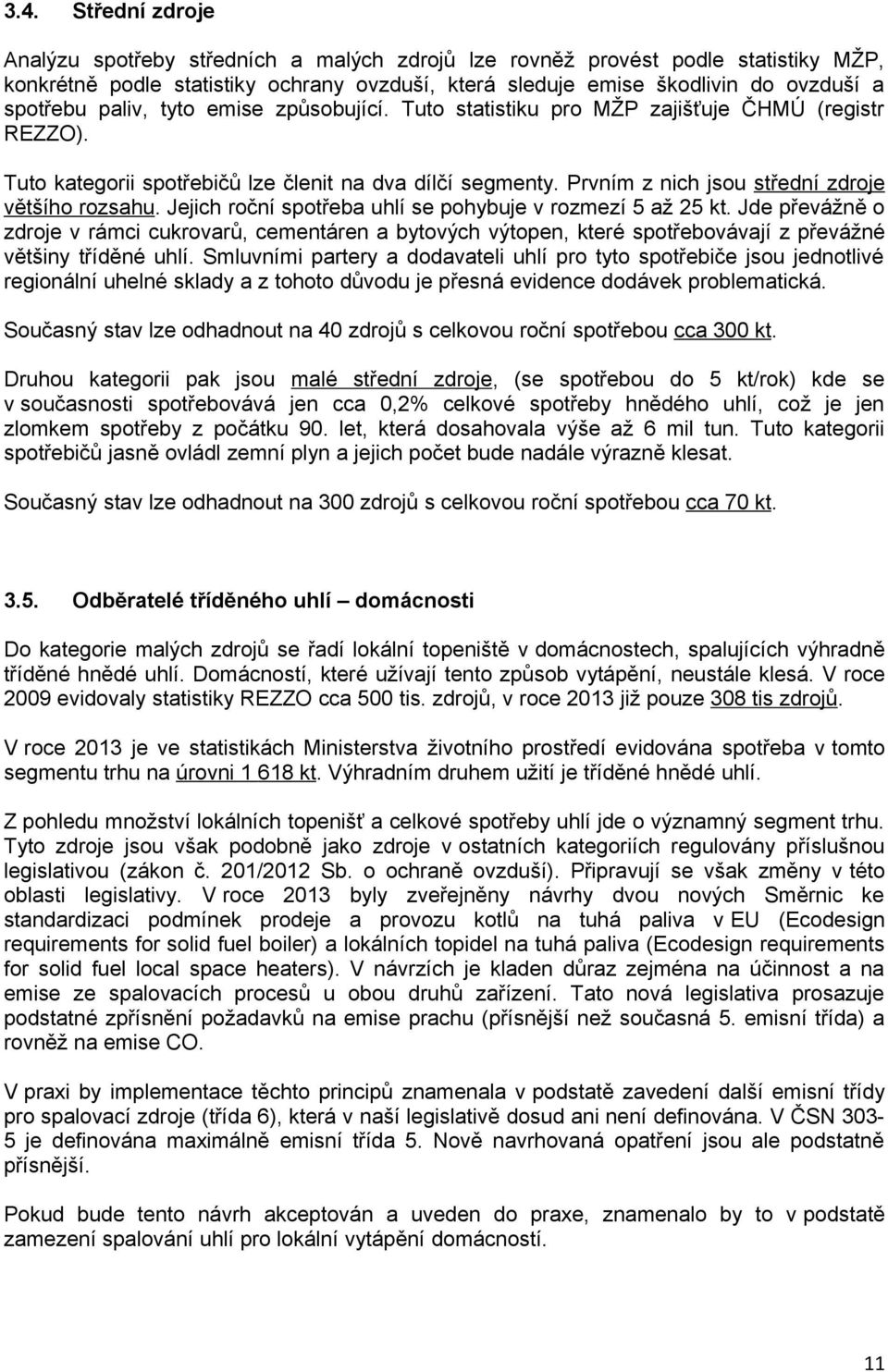 Jejich roční spotřeba uhlí se pohybuje v rozmezí 5 až 25 kt. Jde převážně o zdroje v rámci cukrovarů, cementáren a bytových výtopen, které spotřebovávají z převážné většiny tříděné uhlí.