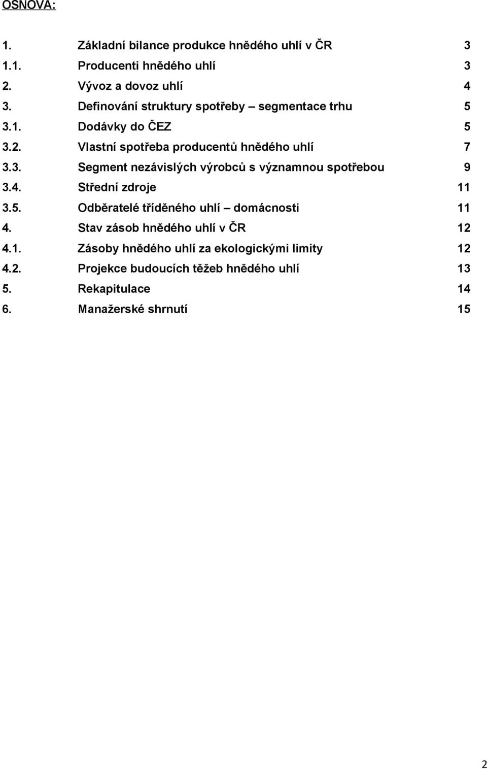 4. Střední zdroje 11 3.5. Odběratelé tříděného uhlí domácnosti 11 4. Stav zásob hnědého uhlí v ČR 12 4.1. Zásoby hnědého uhlí za ekologickými limity 12 4.