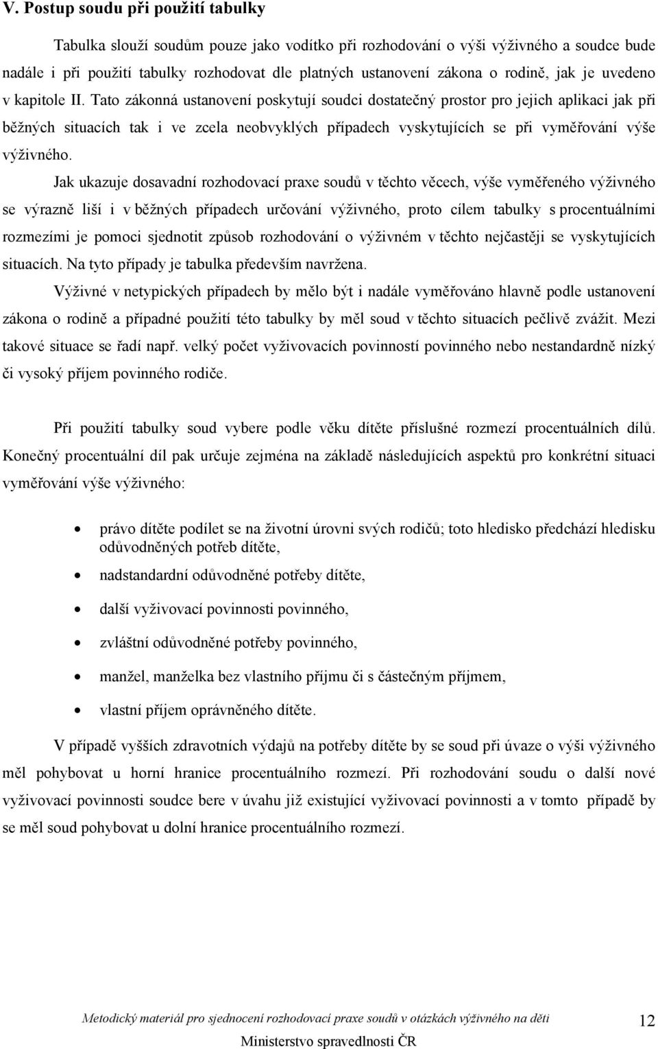 Tato zákonná ustanovení poskytují soudci dostatečný prostor pro jejich aplikaci jak při běžných situacích tak i ve zcela neobvyklých případech vyskytujících se při vyměřování výše výživného.