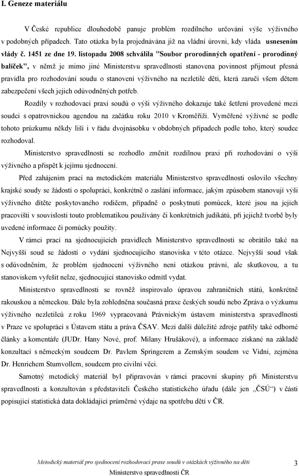 listopadu 2008 schválila "Soubor prorodinných opatření - prorodinný balíček", v němž je mimo jiné Ministerstvu spravedlnosti stanovena povinnost přijmout přesná pravidla pro rozhodování soudu o