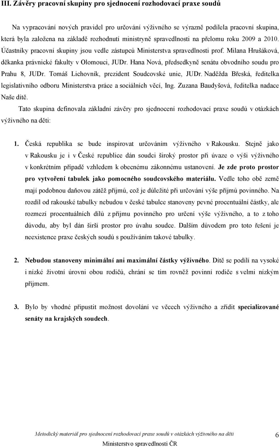 Milana Hrušáková, děkanka právnické fakulty v Olomouci, JUDr. Hana Nová, předsedkyně senátu obvodního soudu pro Prahu 8, JUDr. Tomáš Lichovník, prezident Soudcovské unie, JUDr.