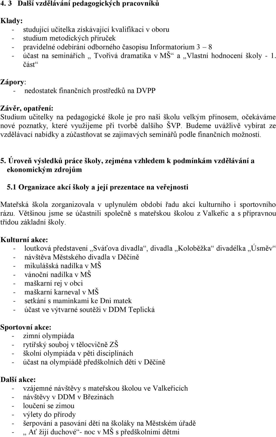 část - nedostatek finančních prostředků na DVPP Studium učitelky na pedagogické škole je pro naši školu velkým přínosem, očekáváme nové poznatky, které vyuţijeme při tvorbě dalšího ŠVP.