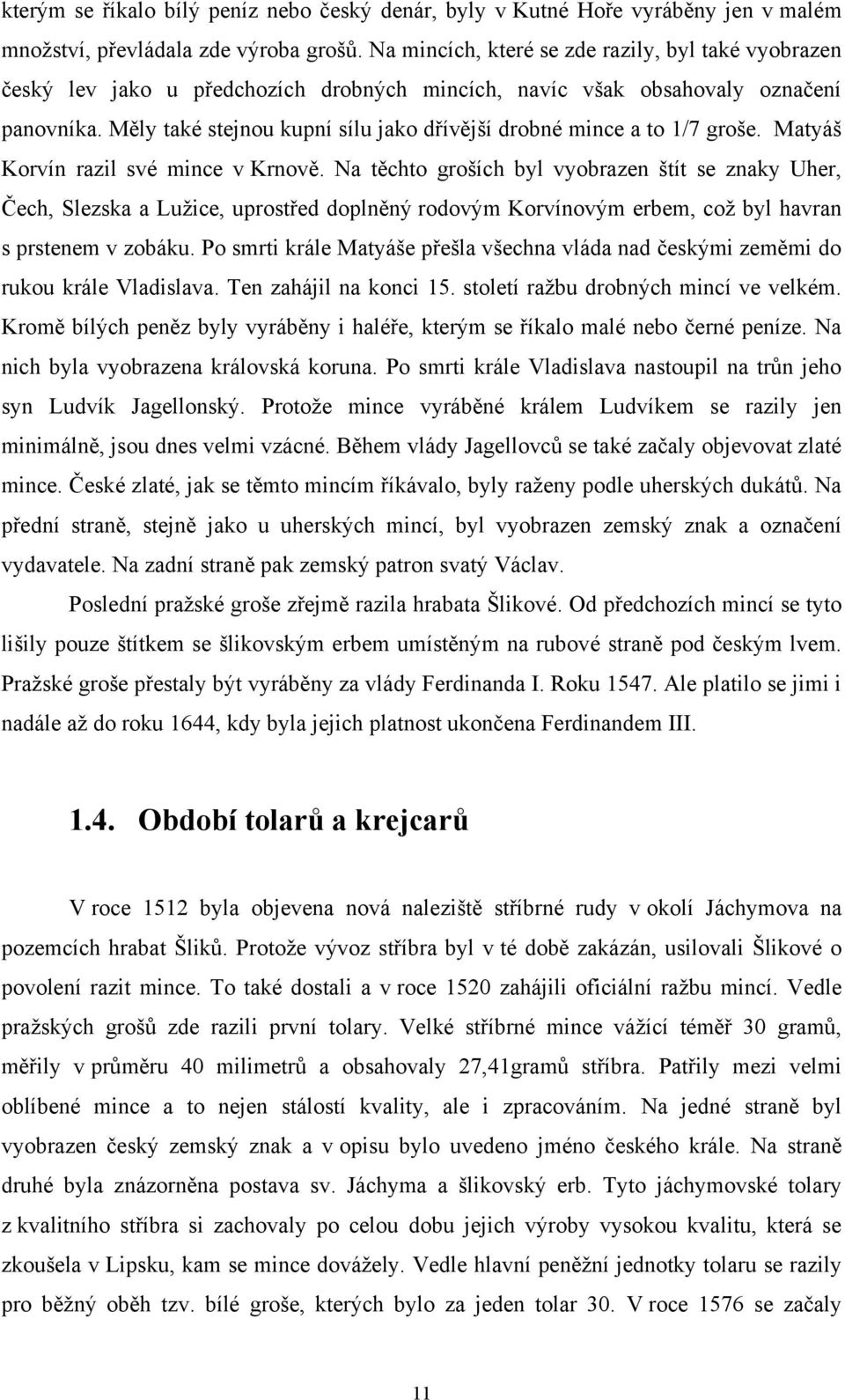 Měly také stejnou kupní sílu jako dřívější drobné mince a to 1/7 groše. Matyáš Korvín razil své mince v Krnově.