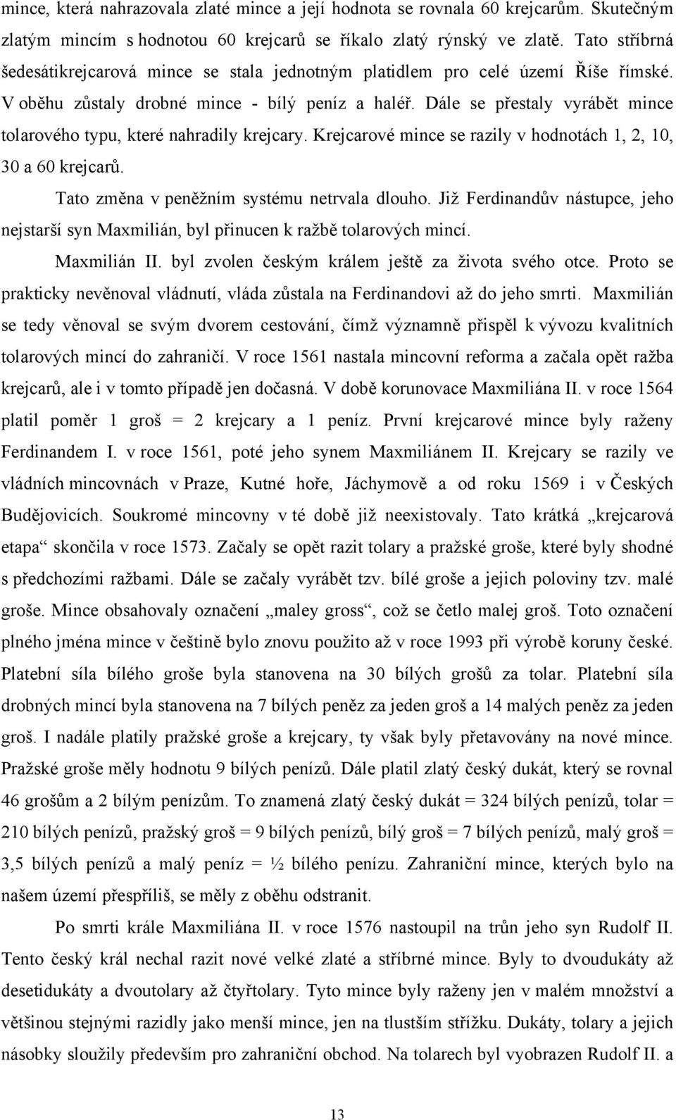 Dále se přestaly vyrábět mince tolarového typu, které nahradily krejcary. Krejcarové mince se razily v hodnotách 1, 2, 10, 30 a 60 krejcarů. Tato změna v peněţním systému netrvala dlouho.