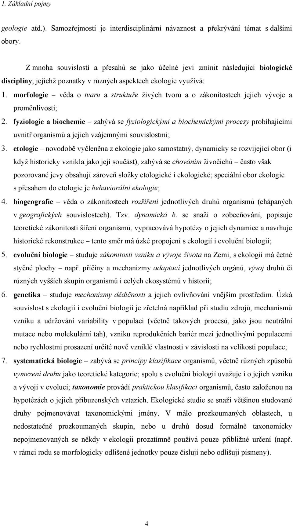 morfologie věda o tvaru a struktuře živých tvorů a o zákonitostech jejich vývoje a proměnlivosti; 2.