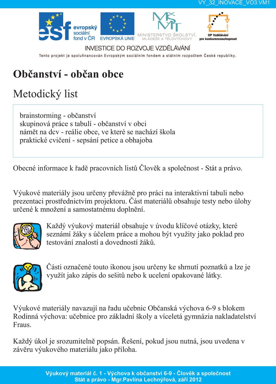 Výukové materiály jsou určeny převážně pro práci na interaktivní tabuli nebo prezentaci prostřednictvím projektoru. Část materiálů obsahuje testy nebo úlohy určené k množení a samostatnému doplnění.