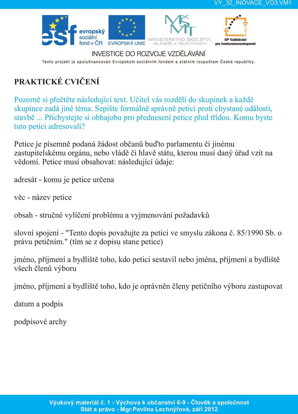 Petice je písemně podaná žádost občanů buďto parlamentu či jinému zastupitelskému orgánu, nebo vládě či hlavě státu, kterou musí daný úřad vzít na vědomí.