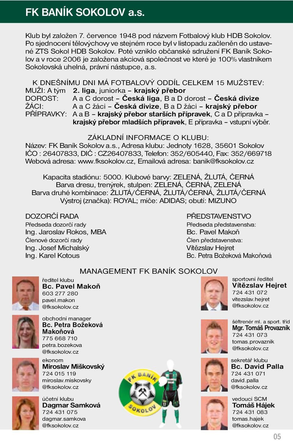 liga, juniorka krajský přebor DOROST: A a C dorost Česká liga, B a D dorost Česká divize ŽÁCI: A a C žáci Česká divize, B a D žáci krajský přebor PŘÍPRAVKY: A a B krajský přebor starších přípravek, C