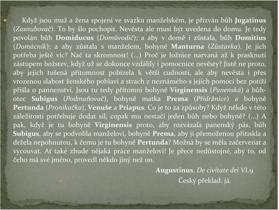 Jistě ne proto, aby jejich tušená přítomnost pobízela k větší cudnosti, ale aby nevěsta i přes vrozenou slabost ženského pohlaví a strach z neznámého s jejich pomocí bez potíží přišla o pannenství.