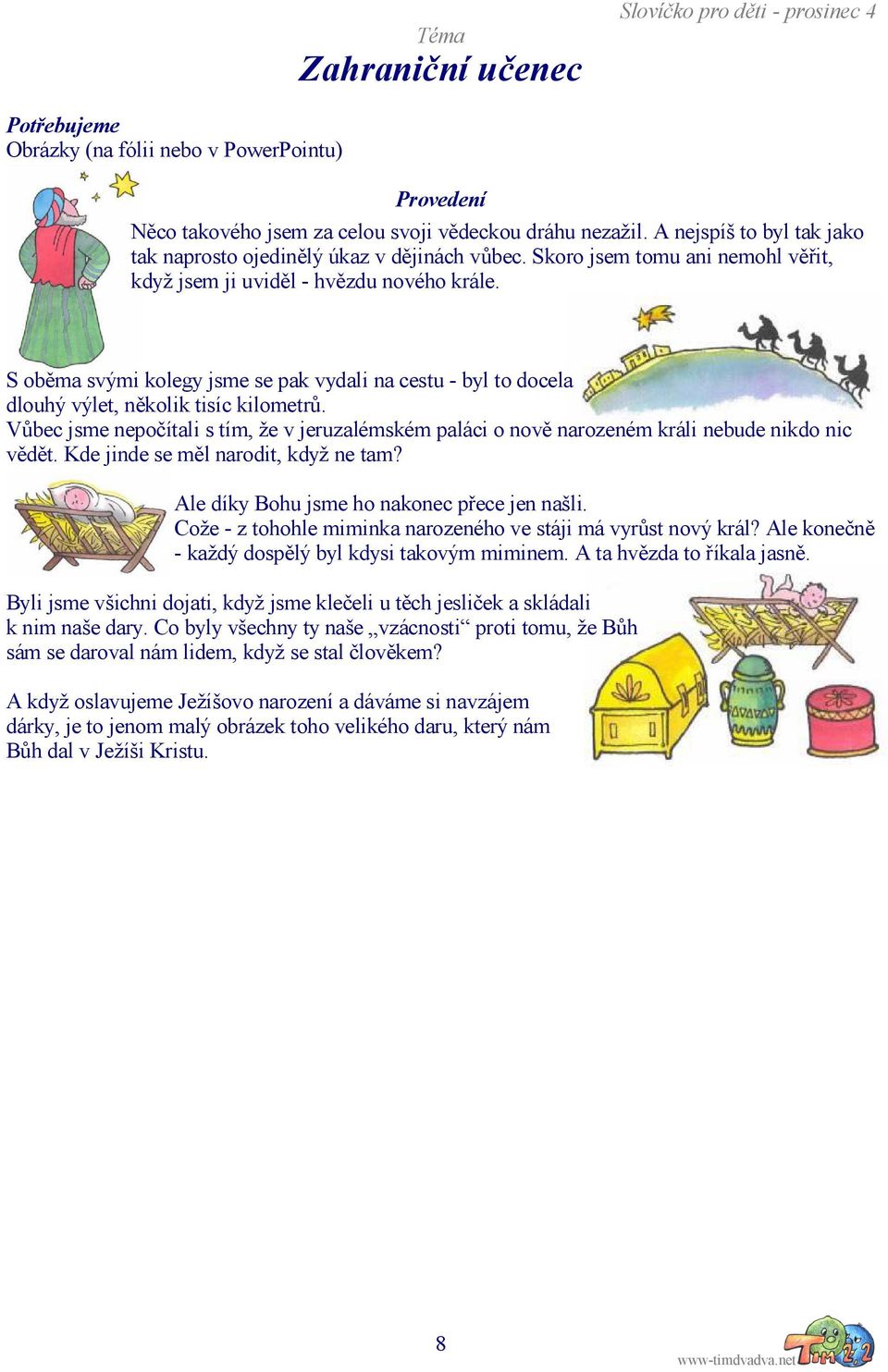 S oběma svými kolegy jsme se pak vydali na cestu - byl to docela dlouhý výlet, několik tisíc kilometrů.