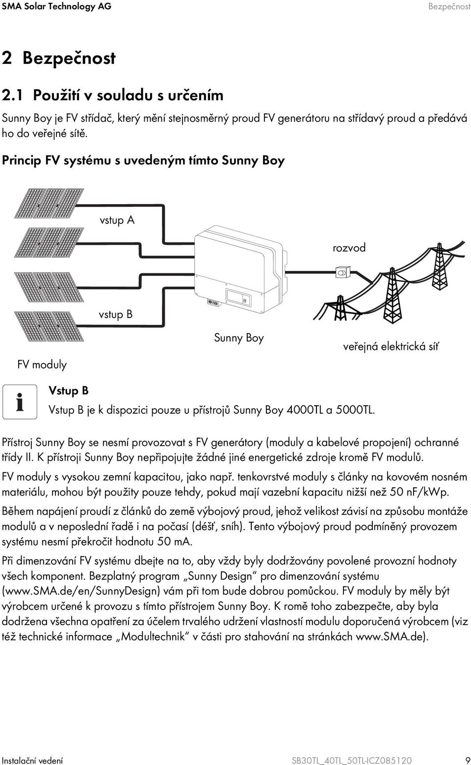 Přístroj Sunny Boy se nesmí provozovat s FV generátory (moduly a kabelové propojení) ochranné třídy II. K přístroji Sunny Boy nepřipojujte žádné jiné energetické zdroje kromě FV modulů.