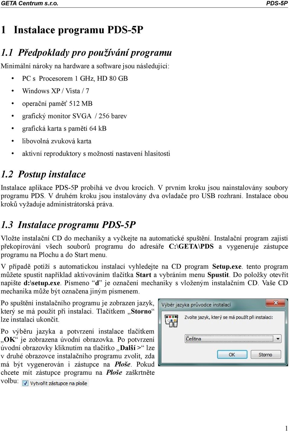 barev grafická karta s pamětí 64 kb libovolná zvuková karta aktivní reproduktory s možností nastavení hlasitosti 1.2 Postup instalace Instalace aplikace PDS-5P probíhá ve dvou krocích.