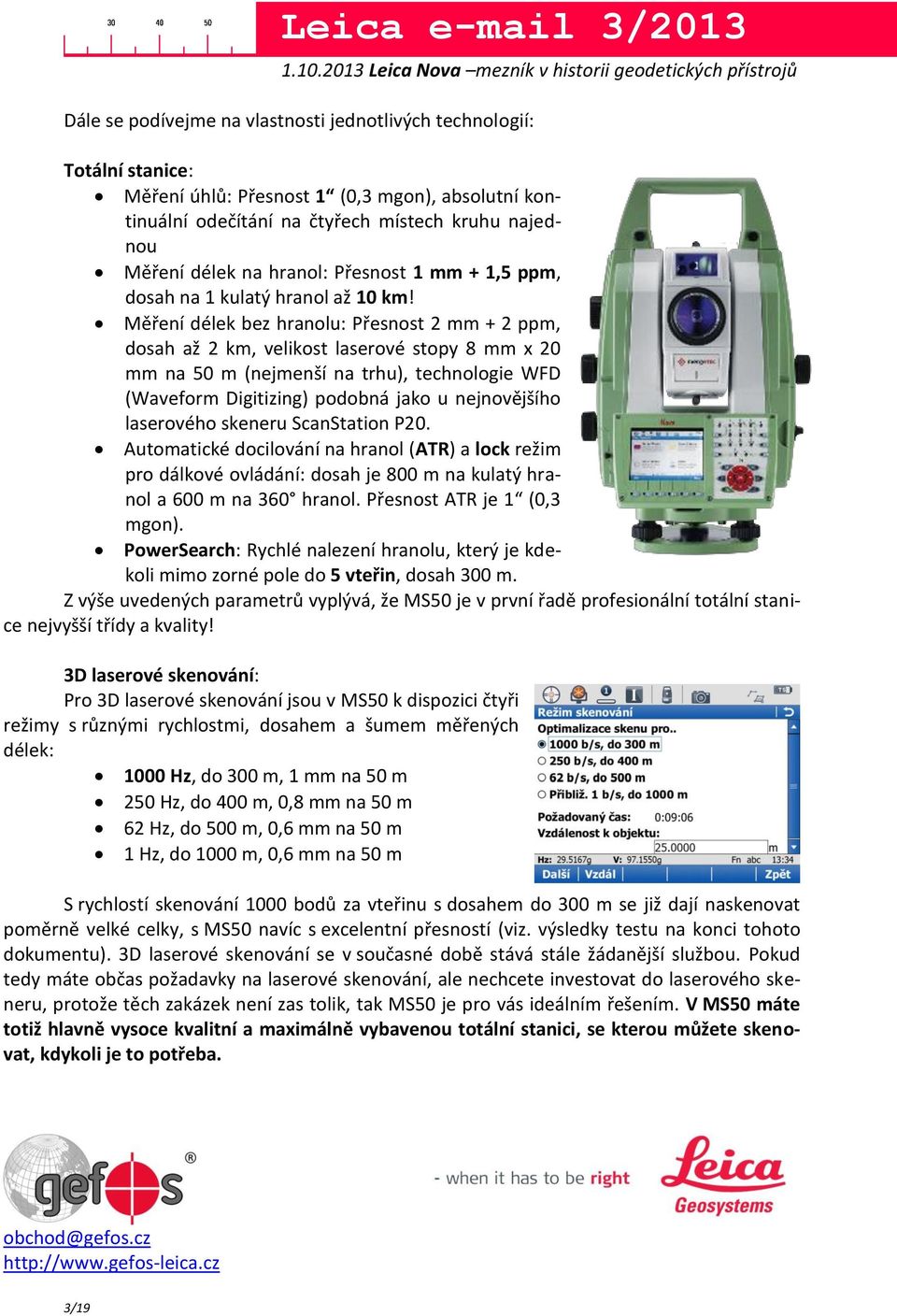 Měření délek bez hranolu: Přesnost 2 mm + 2 ppm, dosah až 2 km, velikost laserové stopy 8 mm x 20 mm na 50 m (nejmenší na trhu), technologie WFD (Waveform Digitizing) podobná jako u nejnovějšího
