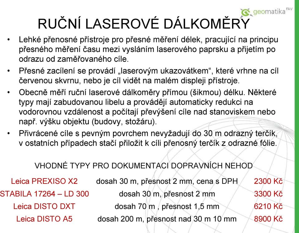 Některé typy mají zabudovanou libelu a provádějí automaticky redukci na vodorovnou vzdálenost a počítají převýšení cíle nad stanoviskem nebo např. výšku objektu (budovy, stožáru).