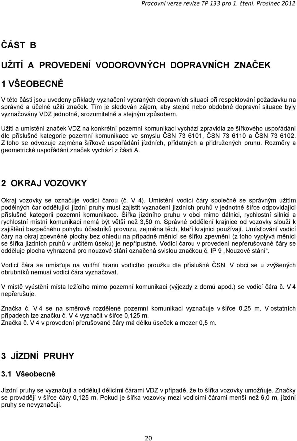 Užití a umístění značek VDZ na konkrétní pozemní komunikaci vychází zpravidla ze šířkového uspořádání dle příslušné kategorie pozemní komunikace ve smyslu ČSN 73 6101, ČSN 73 6110 a ČSN 73 6102.