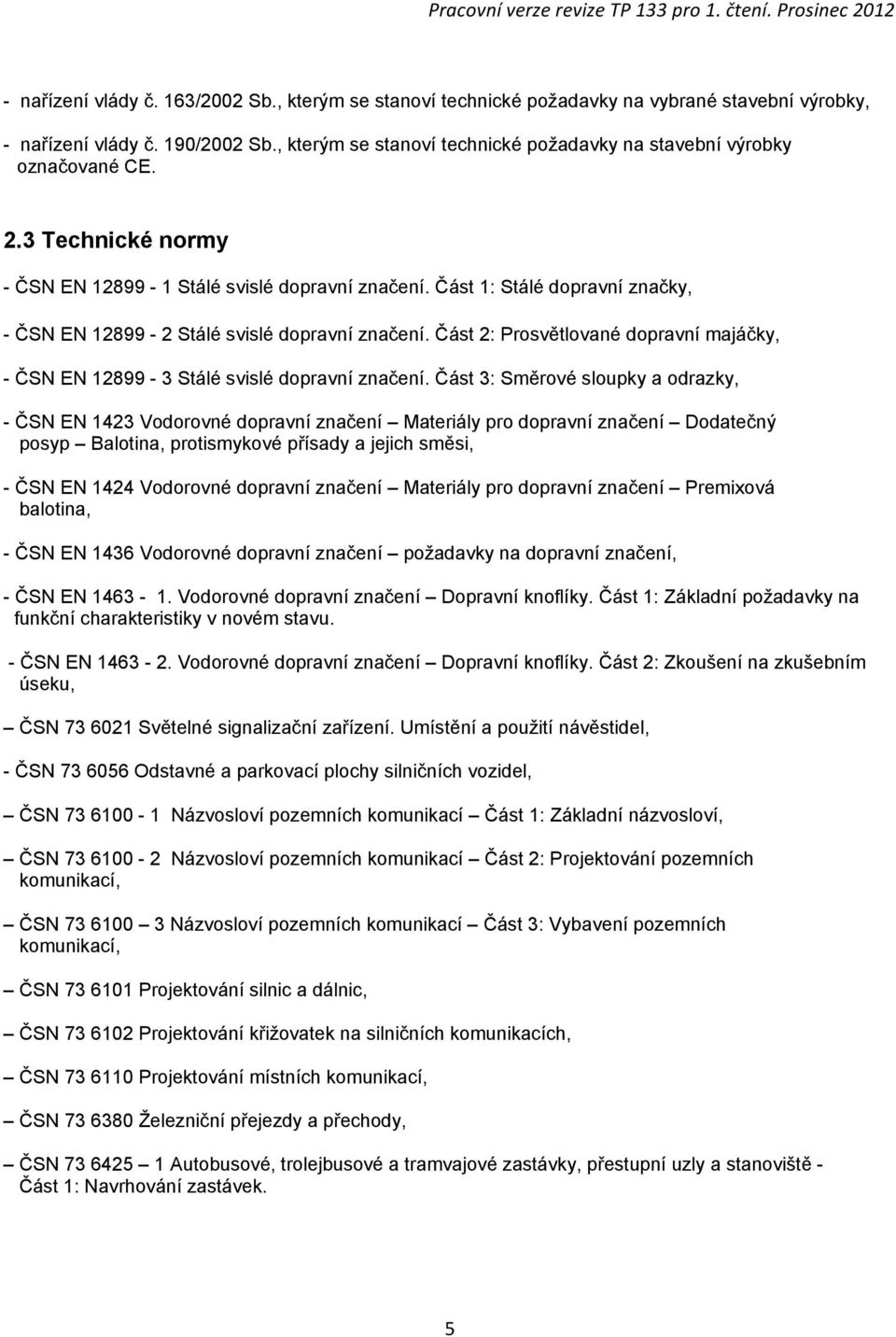 Část 1: Stálé dopravní značky, - ČSN EN 12899-2 Stálé svislé dopravní značení. Část 2: Prosvětlované dopravní majáčky, - ČSN EN 12899-3 Stálé svislé dopravní značení.