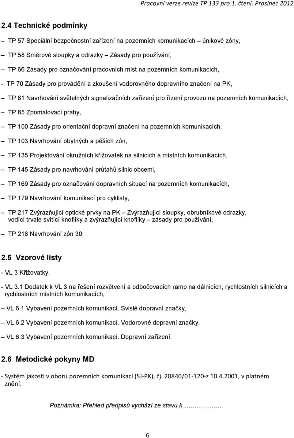 komunikacích, TP 85 Zpomalovací prahy, TP 100 Zásady pro orientační dopravní značení na pozemních komunikacích, TP 103 Navrhování obytných a pěších zón, TP 135 Projektování okružních křižovatek na