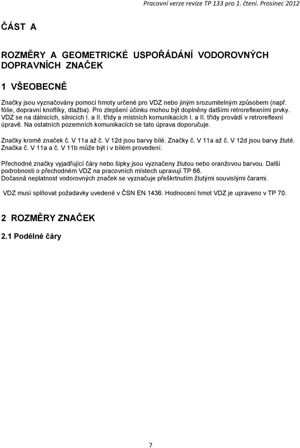 Na ostatních pozemních komunikacích se tato úprava doporučuje. Značky kromě značek č. V 11a až č. V 12d jsou barvy bílé. Značky č. V 11a až č. V 12d jsou barvy žluté. Značka č. V 11a a č.