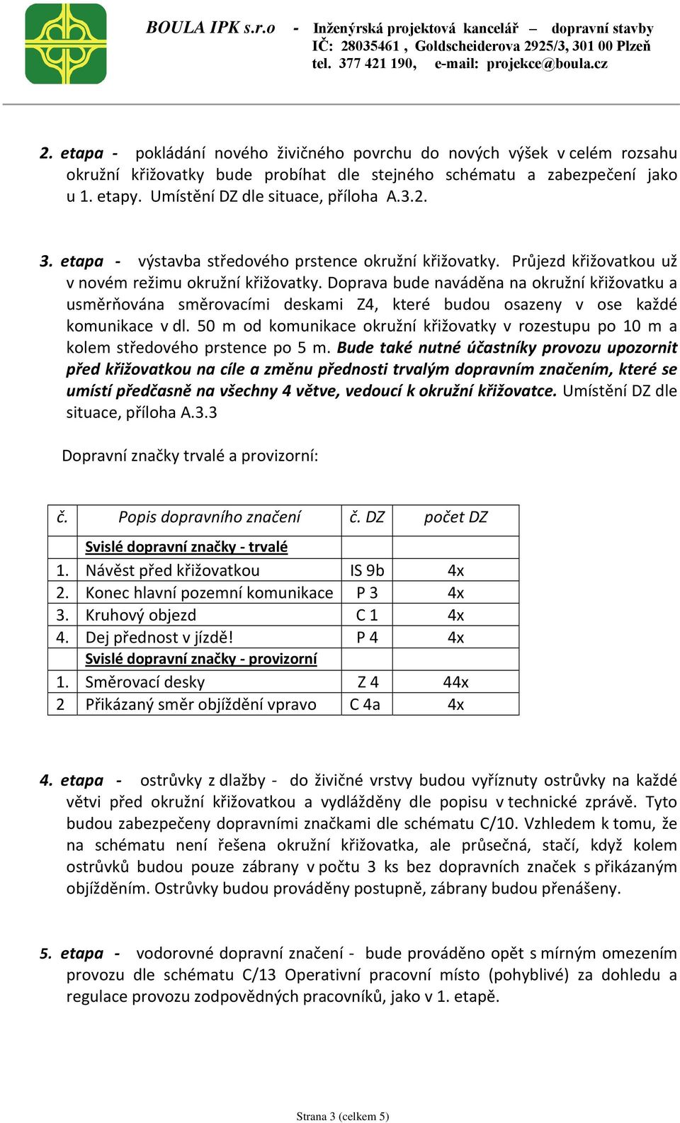 Doprava bude naváděna na okružní křižovatku a usměrňována směrovacími deskami Z4, které budou osazeny v ose každé komunikace v dl.