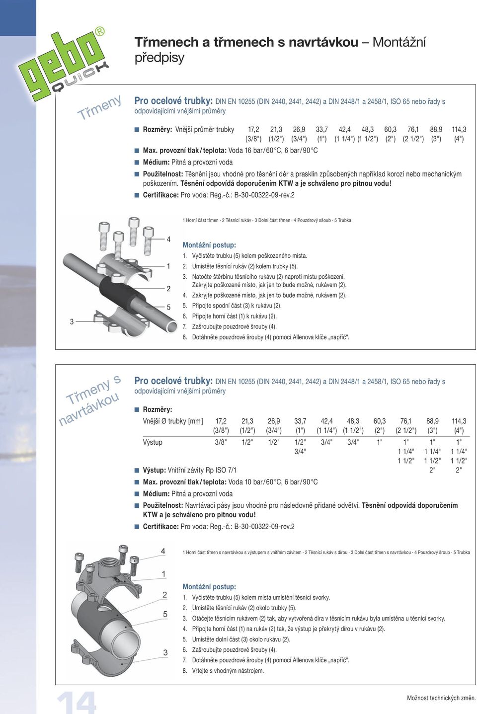 provozní tlak / teplota: Voda 16 bar / 60 C, 6 bar / 90 C Médium: Pitná a provozní voda Použitelnost: Těsnění jsou vhodné pro těsnění děr a prasklin způsobených například korozí nebo mechanickým