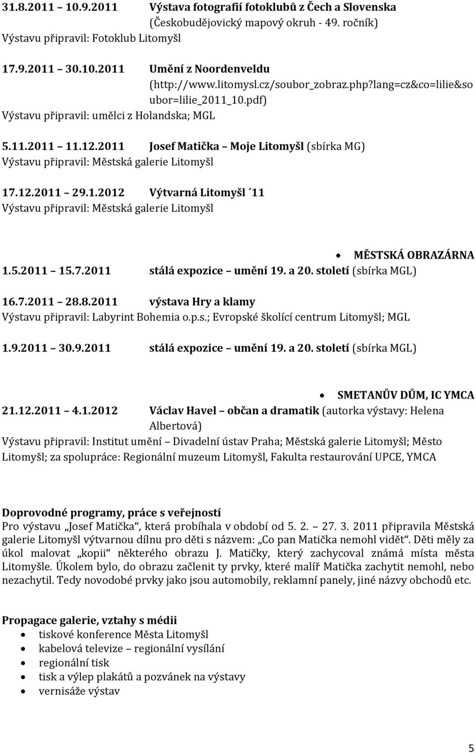 2011 Josef Matička Moje Litomyšl (sbírka MG) Výstavu připravil: Městská galerie Litomyšl 17.12.2011 29.1.2012 Výtvarná Litomyšl 11 Výstavu připravil: Městská galerie Litomyšl MĚSTSKÁ OBRAZÁRNA 1.5.