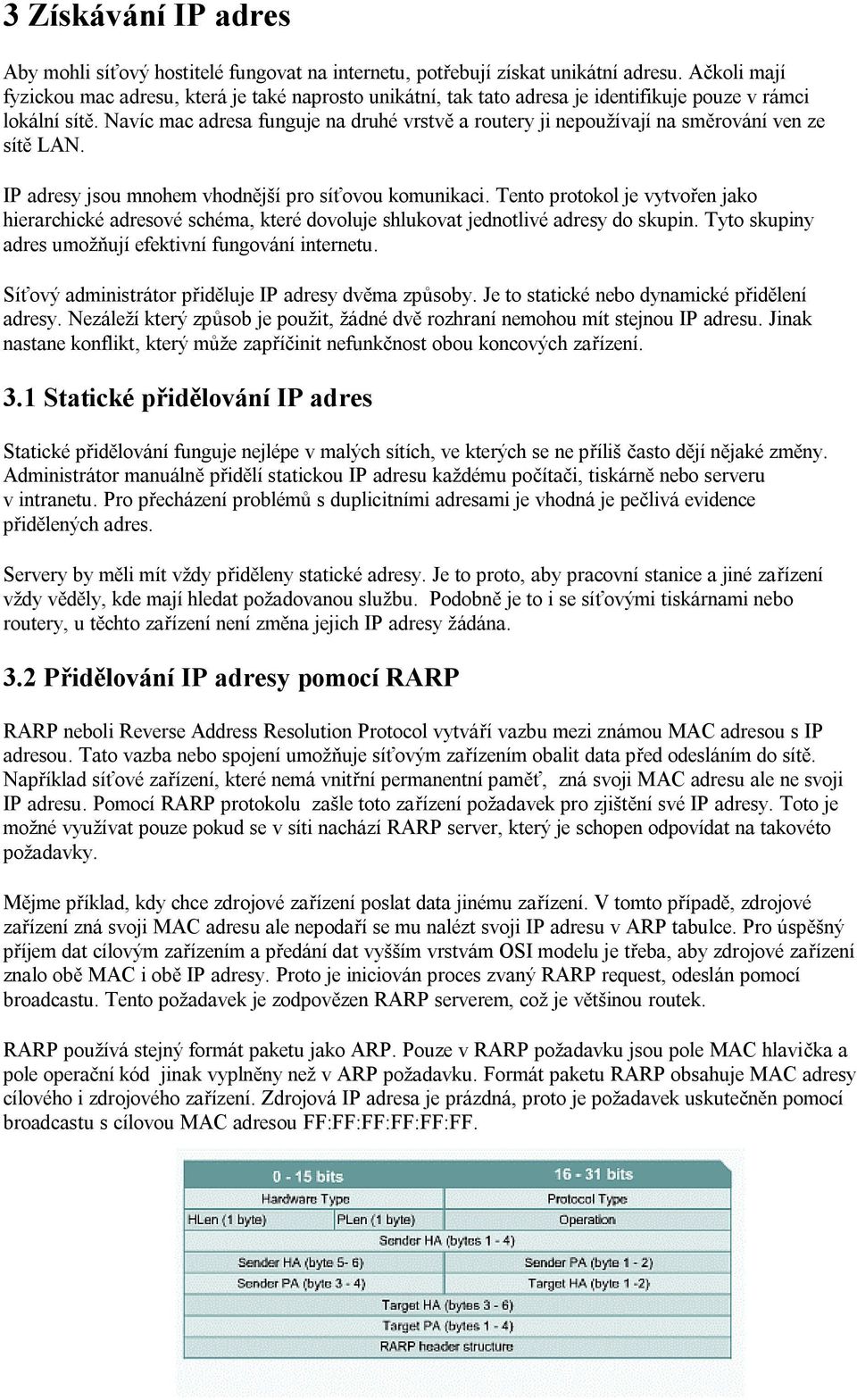 Navíc mac adresa funguje na druhé vrstvě a routery ji nepoužívají na směrování ven ze sítě LAN. IP adresy jsou mnohem vhodnější pro síťovou komunikaci.