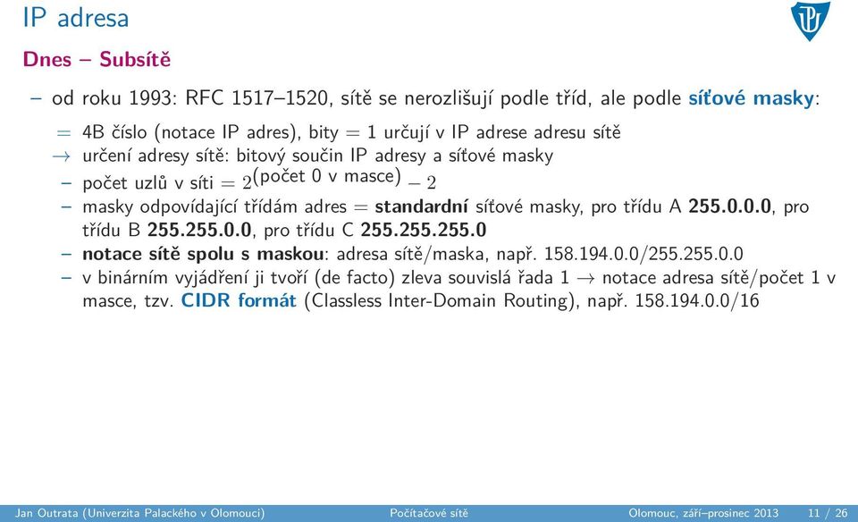 255.0.0, pro třídu C 255.255.255.0 notace sítě spolu s maskou: adresa sítě/maska, např. 158.194.0.0/255.255.0.0 v binárním vyjádření ji tvoří (de facto) zleva souvislá řada 1 notace adresa sítě/počet 1 v masce, tzv.