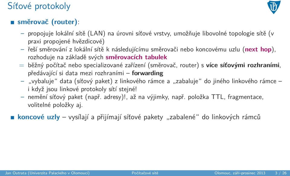 předávající si data mezi rozhraními forwarding vybaluje data (síťový paket) z linkového rámce a zabaluje do jiného linkového rámce i když jsou linkové protokoly sítí stejné! nemění síťový paket (např.