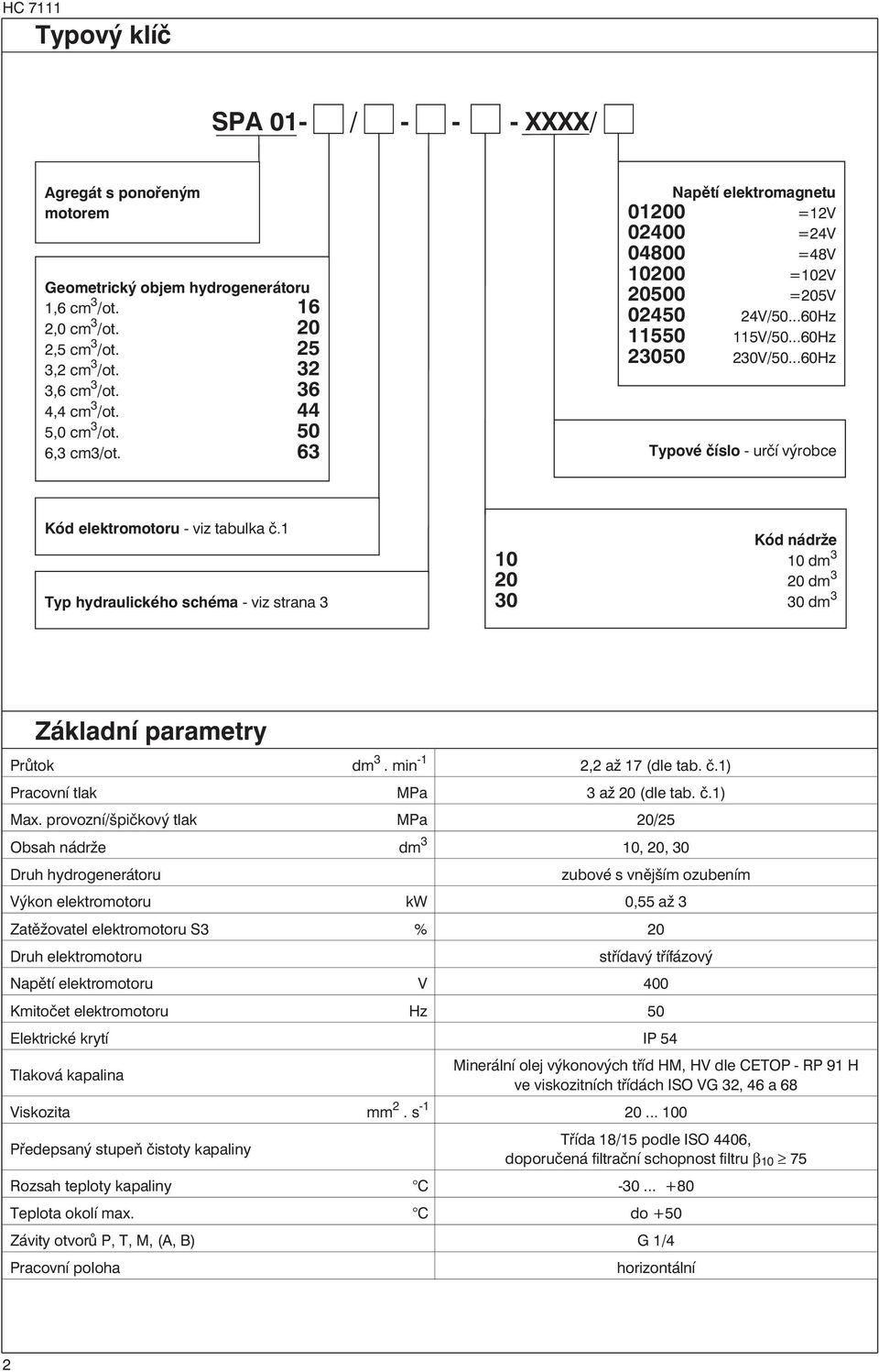 ..60Hz Typové číslo - určí výrobce Kód elektromotoru - viz tabulka č.1 Typ hydraulického schéma - viz strana 3 Kód nádrže 10 10 dm 3 20 20 dm 3 30 30 dm 3 Základní parametry Průtok dm 3.