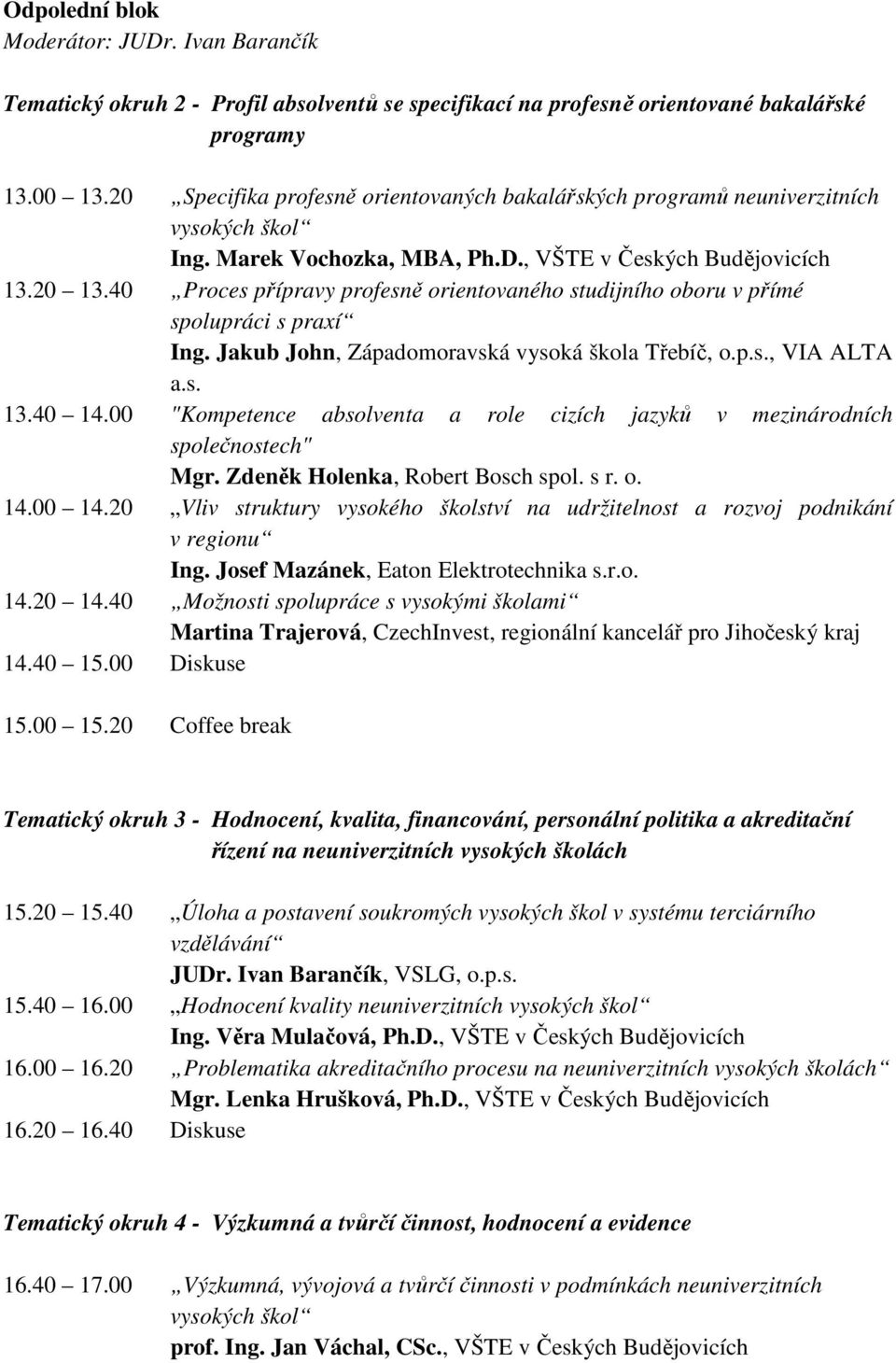 40 Proces přípravy profesně orientovaného studijního oboru v přímé spolupráci s praxí Ing. Jakub John, Západomoravská vysoká škola Třebíč, o.p.s., VIA ALTA a.s. 13.40 14.