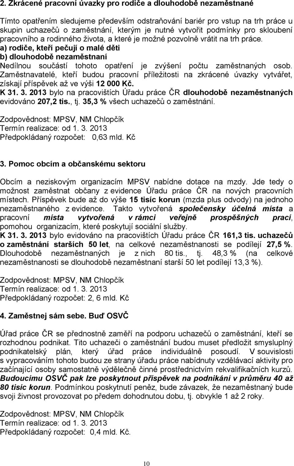 a) rodiče, kteří pečují o malé děti b) dlouhodobě nezaměstnaní Nedílnou součástí tohoto opatření je zvýšení počtu zaměstnaných osob.