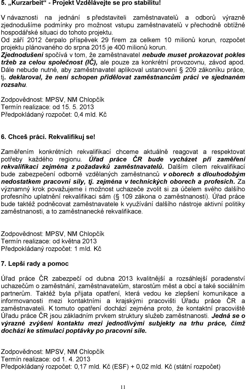 Od září 2012 čerpalo příspěvek 29 firem za celkem 10 milionů korun, rozpočet projektu plánovaného do srpna 2015 je 400 milionů korun.