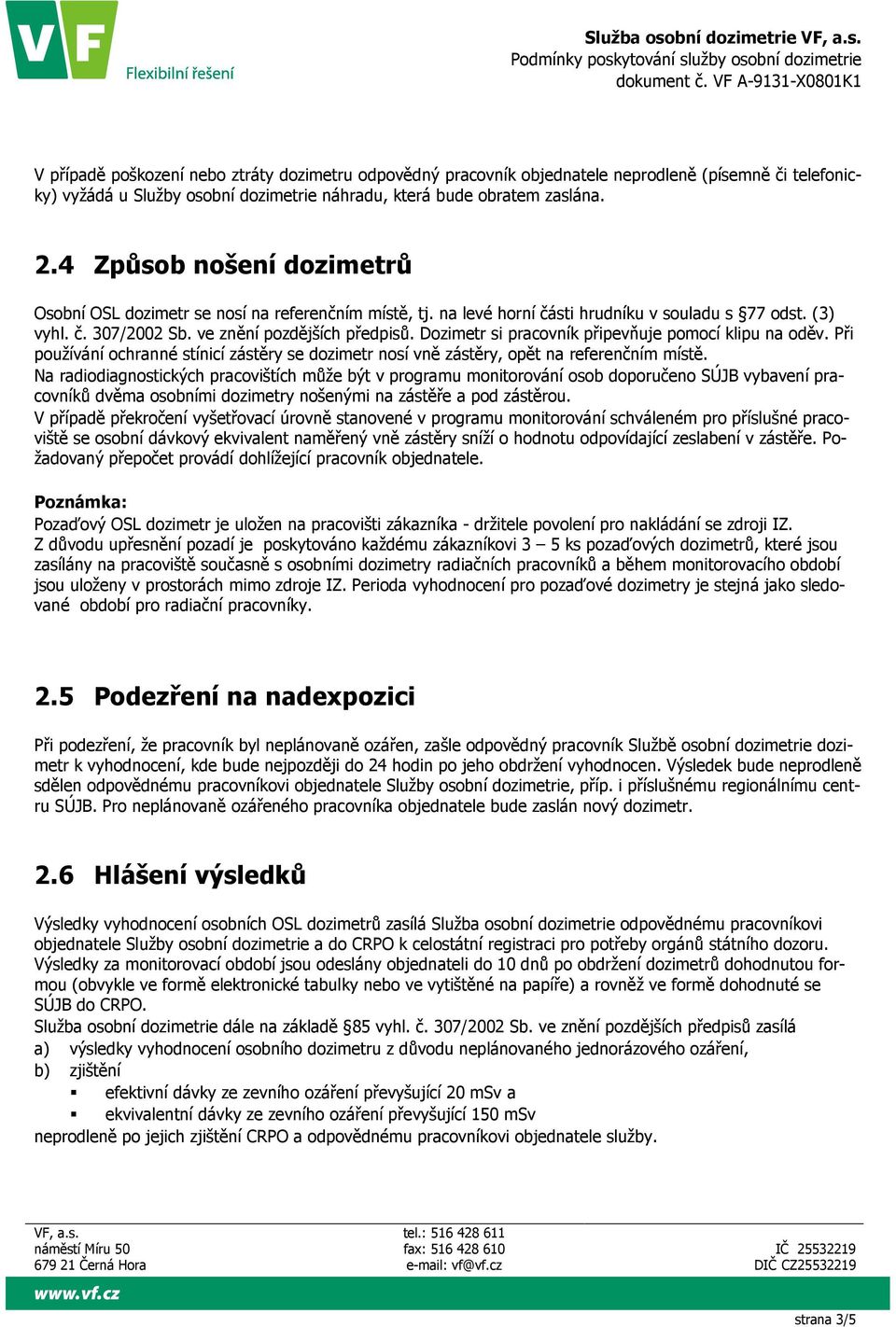 Dozimetr si pracovník připevňuje pomocí klipu na oděv. Při používání ochranné stínicí zástěry se dozimetr nosí vně zástěry, opět na referenčním místě.