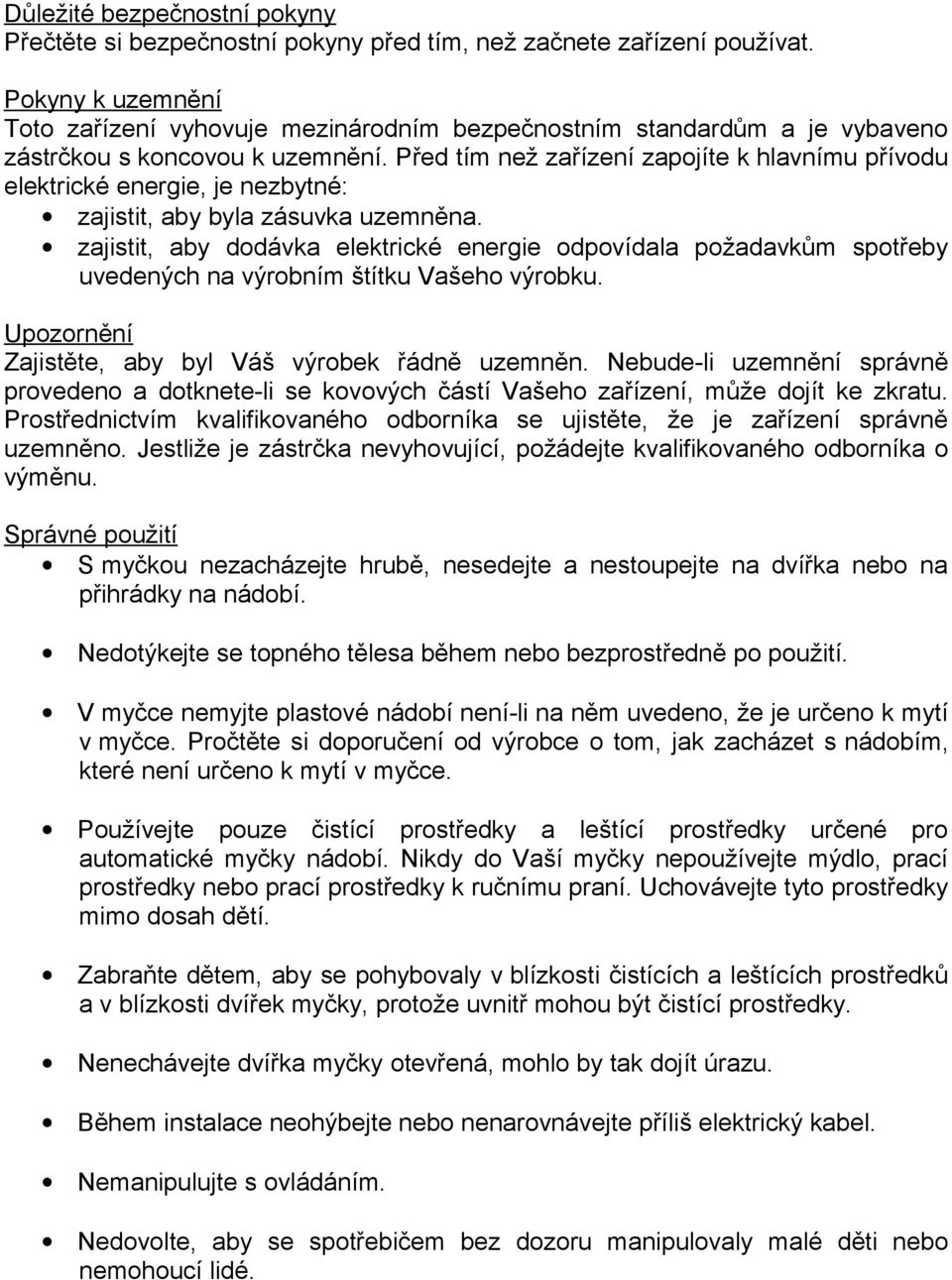 Před tím než zařízení zapojíte k hlavnímu přívodu elektrické energie, je nezbytné: zajistit, aby byla zásuvka uzemněna.
