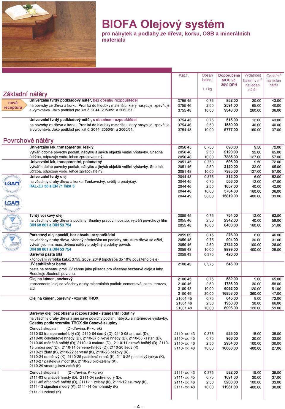 00 9343.00 260.00 36.00 Univerzální tvrdý podkladový, s obsahem rozpouštědel 3754 45 0.75 515.00 12.00 43.00 na povrchy ze dřeva a korku.