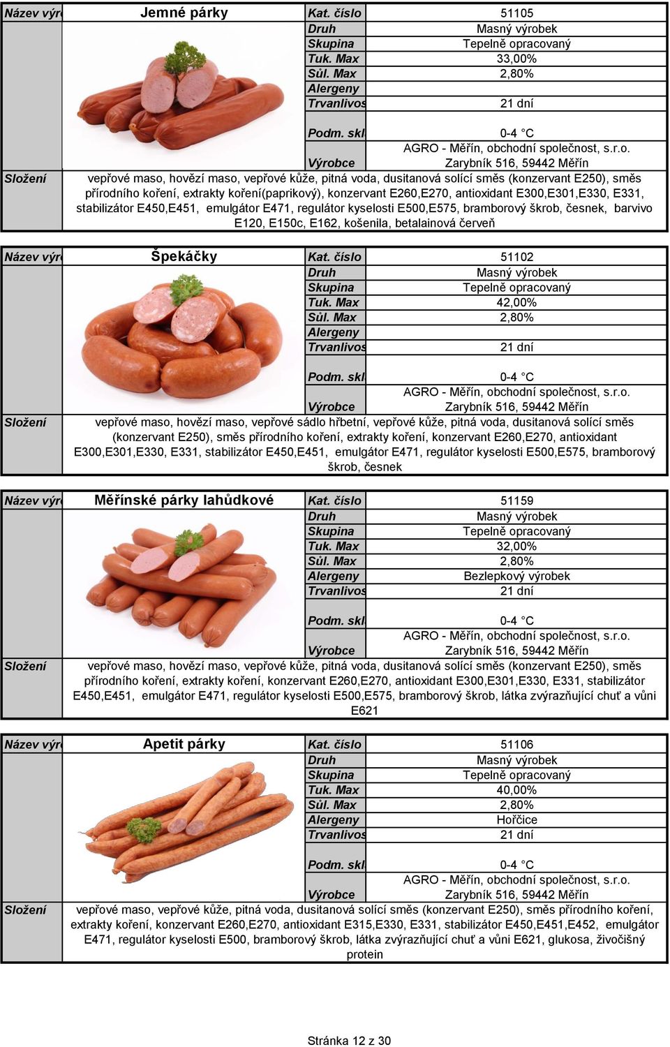 E260,E270, antioxidant E300,E301,E330, E331, stabilizátor E450,E451, emulgátor E471, regulátor kyselosti E500,E575, bramborový škrob, česnek, barvivo E120, E150c, E162, košenila, betalainová červeň