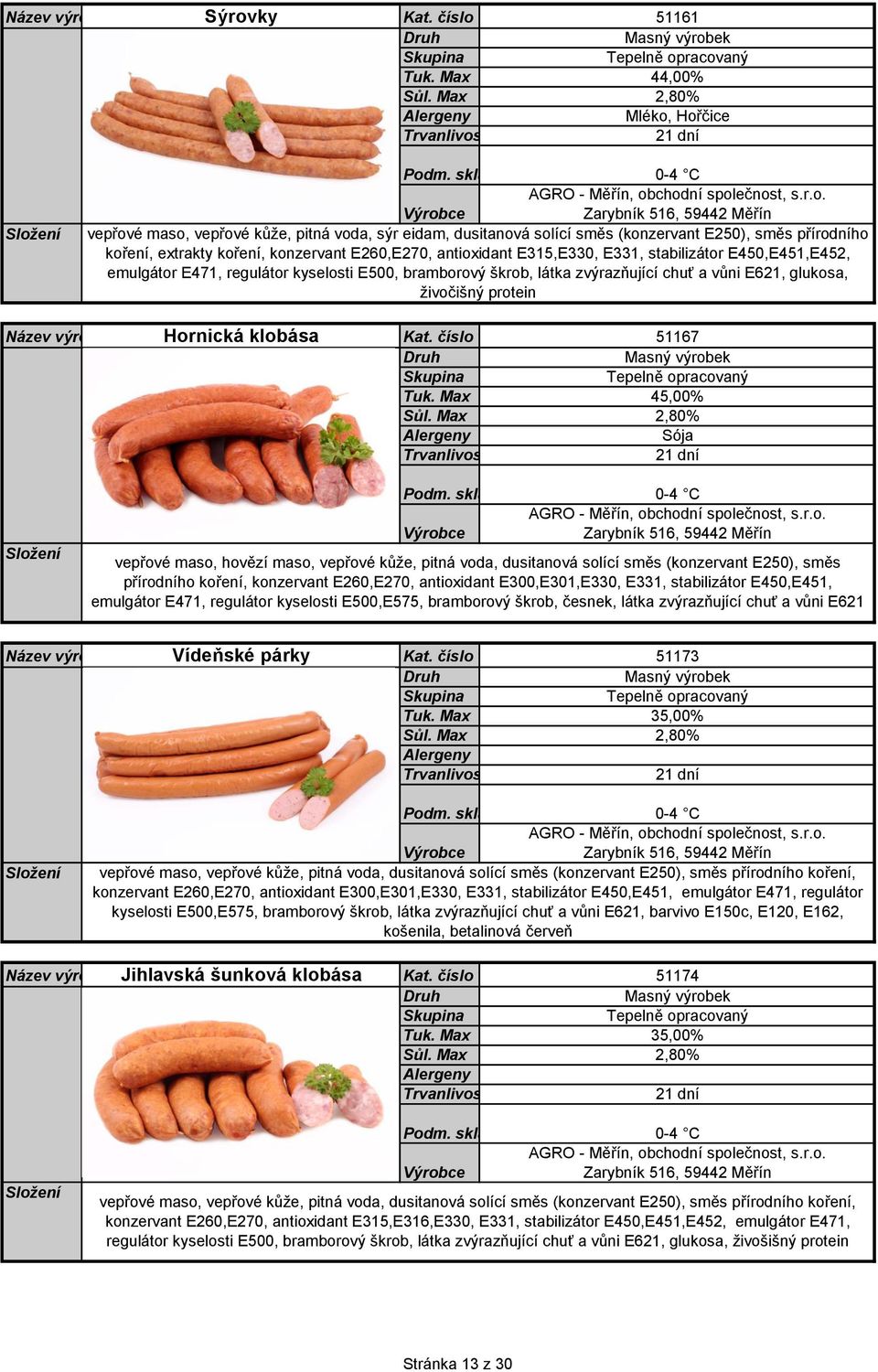 E260,E270, antioxidant E315,E330, E331, stabilizátor E450,E451,E452, emulgátor E471, regulátor kyselosti E500, bramborový škrob, látka zvýrazňující chuť a vůni E621, glukosa, živočišný protein