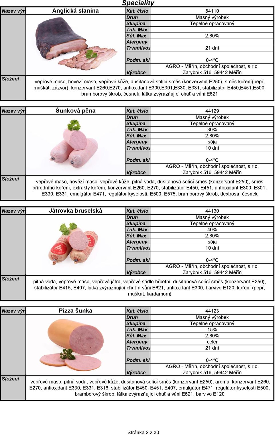 stabilizátor E450,E451,E500, bramborový škrob, česnek, látka zvýrazňující chuť a vůni E621 Šunková pěna Kat.