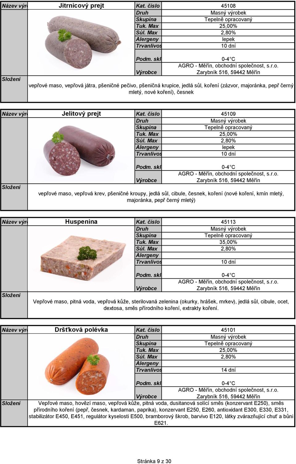 číslo výrobku 45109 25,00% lepek 10 dní vepřové maso, vepřová krev, pšeničné kroupy, jedlá sůl, cibule, česnek, koření (nové koření, kmín mletý, majoránka, pepř černý mletý) Huspenina Kat.