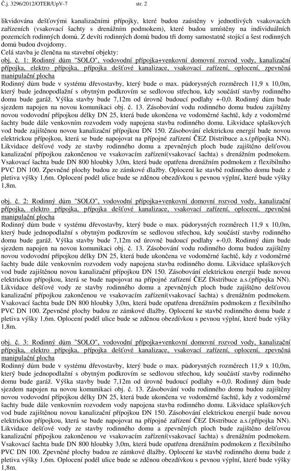rodinných domů. Z devíti rodinných domů budou tři domy samostatně stojící a šest rodinných domů budou dvojdomy. Celá stavba je čl