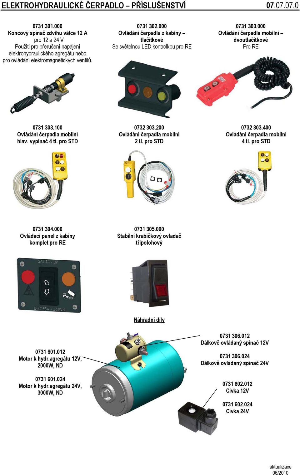 000 Ovládání čerpadla z kabiny tlačítkové Se světelnou LED kontrolkou pro RE 0731 303.000 Ovládání čerpadla mobilní dvoutlačítkové Pro RE 0731 303.100 Ovládání čerpadla mobilní hlav. vypínač 4 tl.