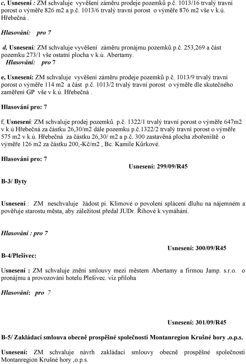 č. 1013/2 trvalý travní porost o výměře dle skutečného zaměření GP vše v k.ú. Hřebečná. Hlasování pro: 7 f, Usnesení: ZM schvaluje prodej pozemků. p.č. 1322/1 trvalý travní porost o výměře 647m2 v k.