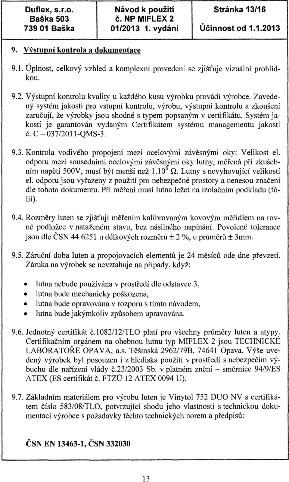 Zavedený systém jakosti pro vstupní kontrolu, výrobu, výstupní kontrolu a zkoušení zaručují, že výrobky jsou shodné s typem popsaným v certifikátu.