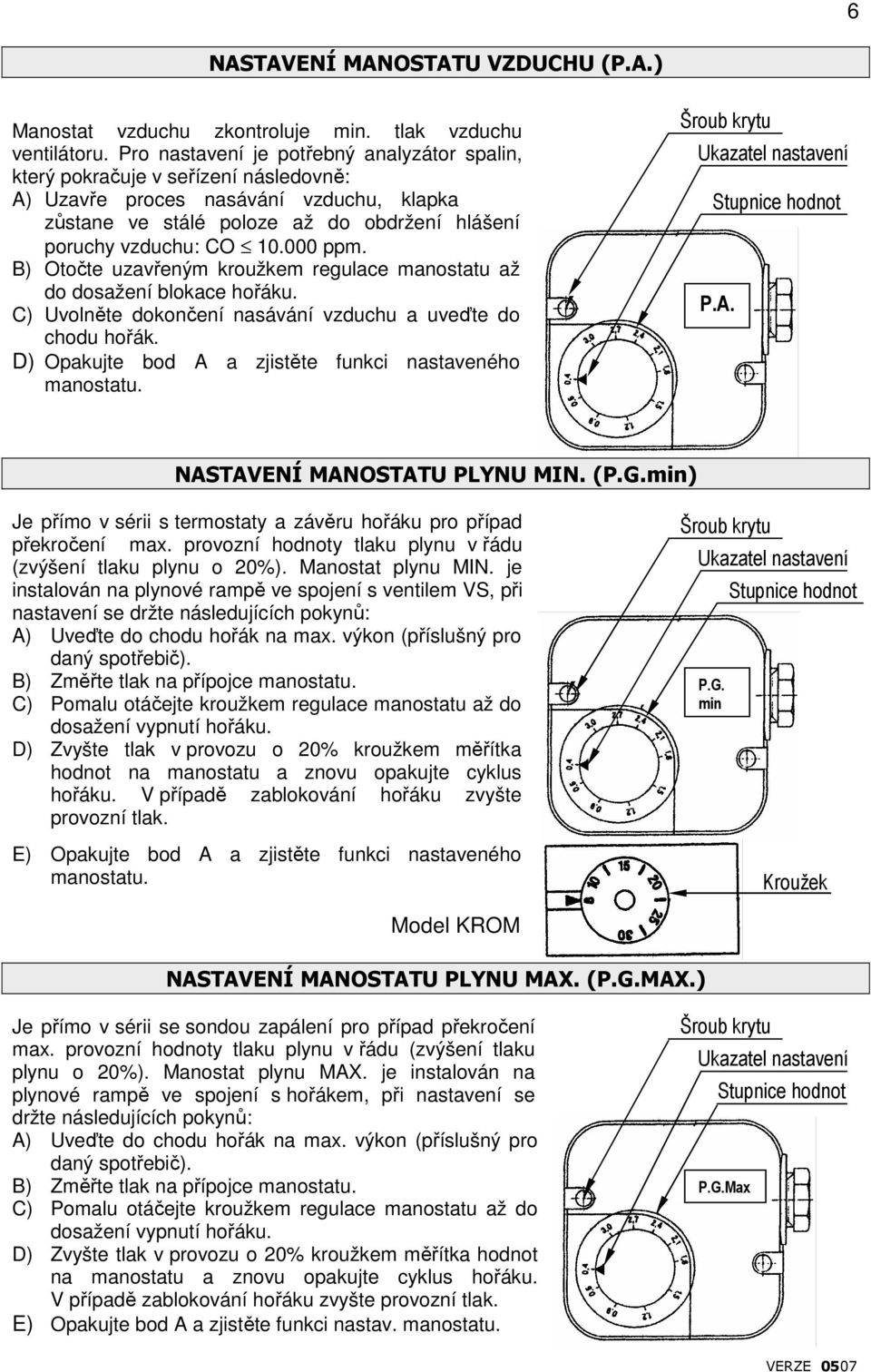 B) Otočte uzavřeným kroužkem regulace manostatu až do dosažení blokace hořáku. C) Uvolněte dokončení nasávání a uveďte do chodu hořák. D) Opakujte bod A a zjistěte funkci nastaveného manostatu.